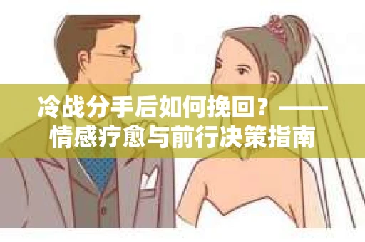 冷战分手后如何挽回？——情感疗愈与前行决策指南