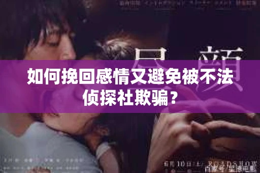 如何挽回感情又避免被不法侦探社欺骗？