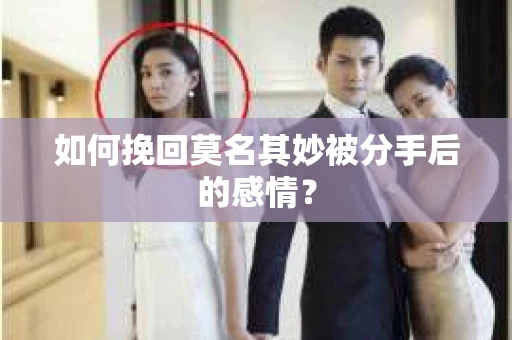 如何挽回莫名其妙被分手后的感情？