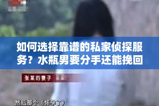 如何选择靠谱的私家侦探服务？水瓶男要分手还能挽回吗？