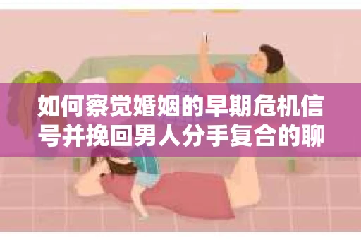 如何察觉婚姻的早期危机信号并挽回男人分手复合的聊天技巧？