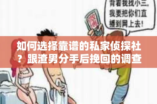 如何选择靠谱的私家侦探社？跟渣男分手后挽回的调查服务怎么办？