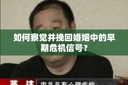 如何察觉并挽回婚姻中的早期危机信号？