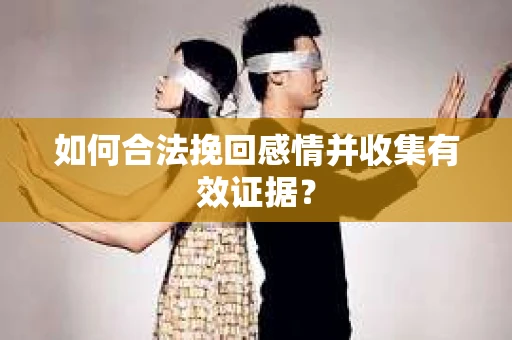 如何合法挽回感情并收集有效证据？
