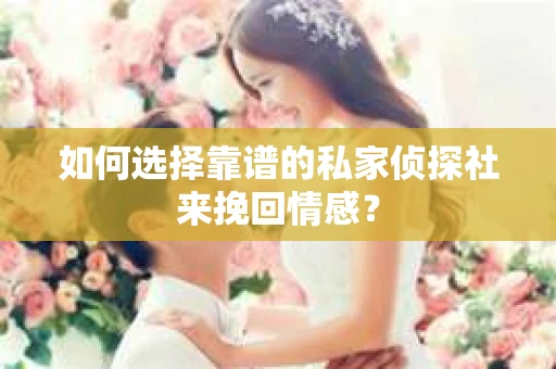 如何选择靠谱的私家侦探社来挽回情感？
