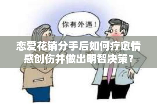 恋爱花销分手后如何疗愈情感创伤并做出明智决策？