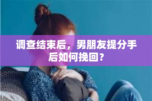 调查结束后，男朋友提分手后如何挽回？
