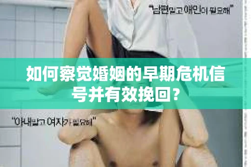 如何察觉婚姻的早期危机信号并有效挽回？