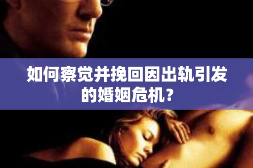 如何察觉并挽回因出轨引发的婚姻危机？