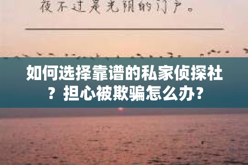 如何选择靠谱的私家侦探社？担心被欺骗怎么办？