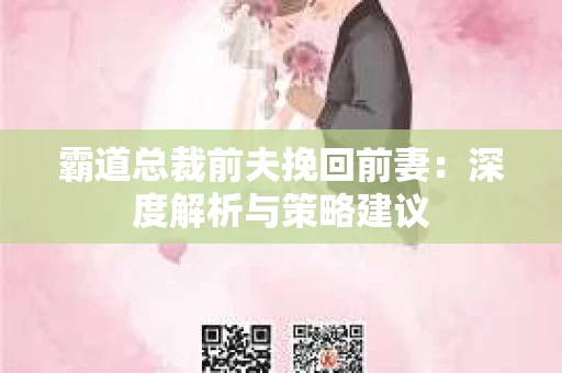 霸道总裁前夫挽回前妻：深度解析与策略建议