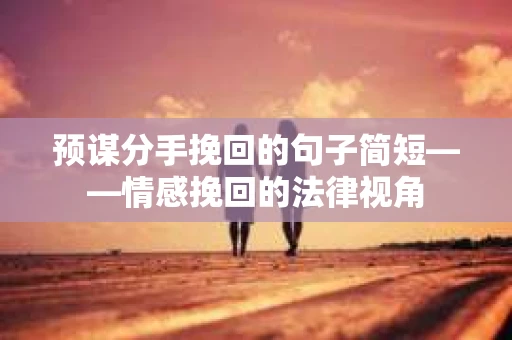 预谋分手挽回的句子简短——情感挽回的法律视角