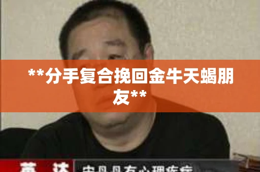 **分手复合挽回金牛天蝎朋友**