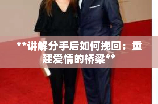 **讲解分手后如何挽回：重建爱情的桥梁**