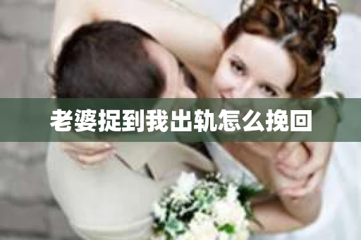 老婆捉到我出轨怎么挽回