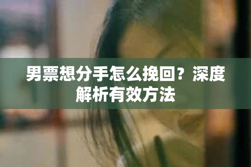 男票想分手怎么挽回？深度解析有效方法