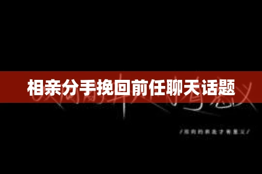 相亲分手挽回前任聊天话题