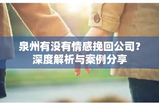 泉州有没有情感挽回公司？深度解析与案例分享