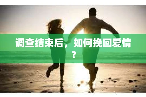 调查结束后，如何挽回爱情？