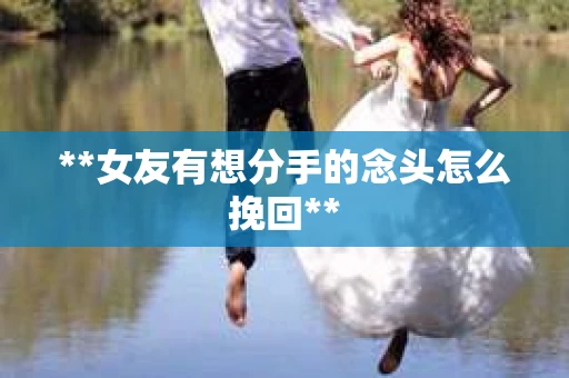 **女友有想分手的念头怎么挽回**