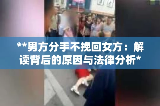 **男方分手不挽回女方：解读背后的原因与法律分析**