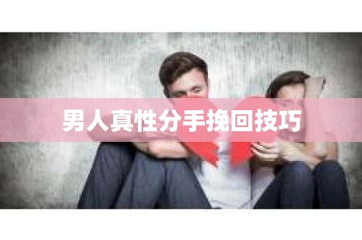 男人真性分手挽回技巧