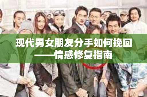 现代男女朋友分手如何挽回——情感修复指南