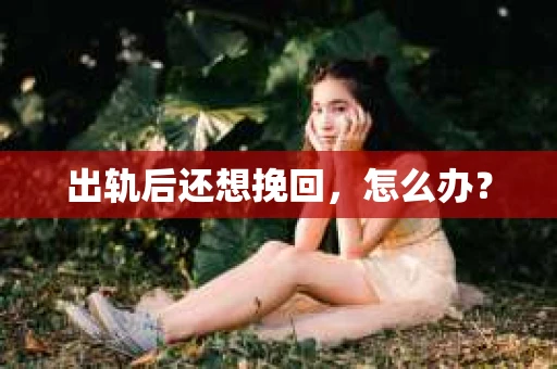 出轨后还想挽回，怎么办？