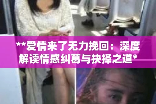 **爱情来了无力挽回：深度解读情感纠葛与抉择之道**