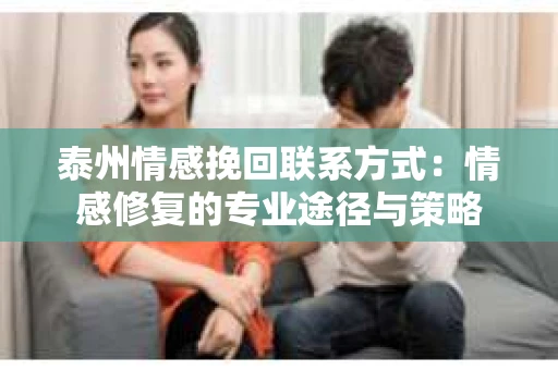 泰州情感挽回联系方式：情感修复的专业途径与策略