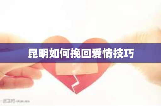 昆明如何挽回爱情技巧