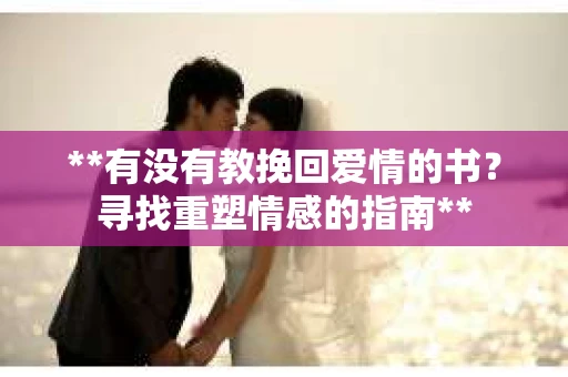 **有没有教挽回爱情的书？寻找重塑情感的指南**