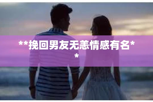 **挽回男友无恙情感有名**
