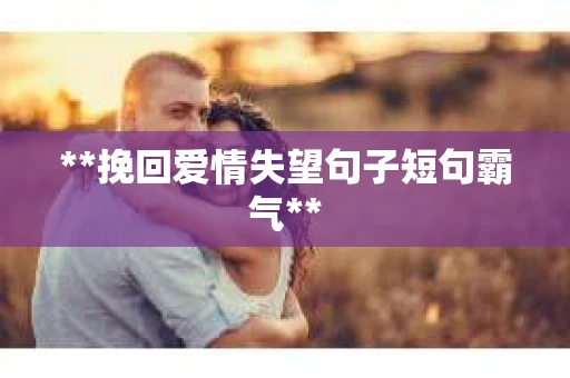 **挽回爱情失望句子短句霸气**