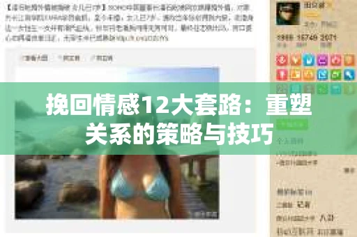 挽回情感12大套路：重塑关系的策略与技巧