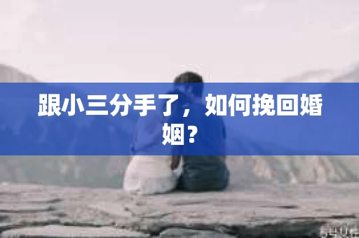 跟小三分手了，如何挽回婚姻？