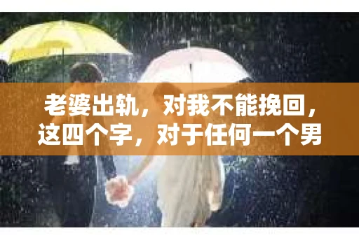 老婆出轨，对我不能挽回，这四个字，对于任何一个男人来说，都是一场无法言说的痛。我曾经以为，婚姻是爱情的港湾，是彼此依靠的避风港，然而，现实却给了我一记响亮的耳光。今天，我想和大家聊聊这个沉重的话题，希望能给那些正在经历或即将经历类似痛苦的人一些安慰和启示。