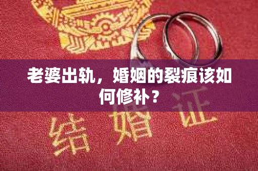 老婆出轨，婚姻的裂痕该如何修补？