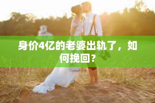 身价4亿的老婆出轨了，如何挽回？