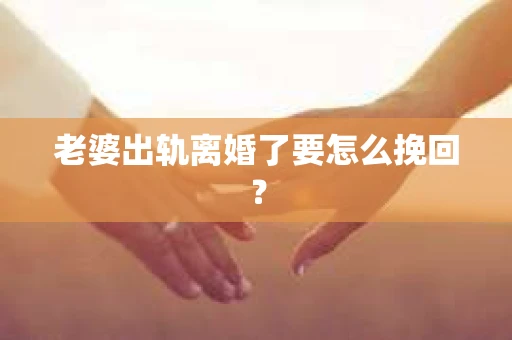 老婆出轨离婚了要怎么挽回？