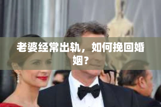 老婆经常出轨，如何挽回婚姻？