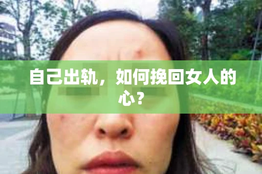 自己出轨，如何挽回女人的心？