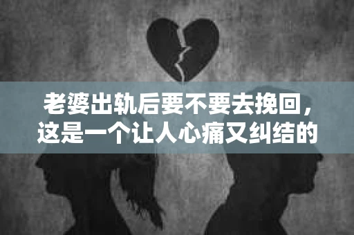 老婆出轨后要不要去挽回，这是一个让人心痛又纠结的问题。在这个问题上，每个人都有自己的看法和选择。今天，我就来和大家聊聊这个话题，希望能给大家带来一些帮助。