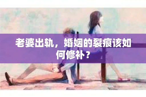 老婆出轨，婚姻的裂痕该如何修补？