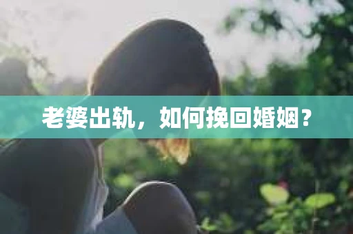 老婆出轨，如何挽回婚姻？