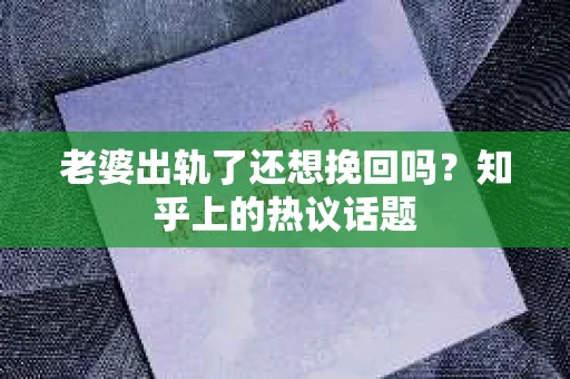 老婆出轨了还想挽回吗？知乎上的热议话题