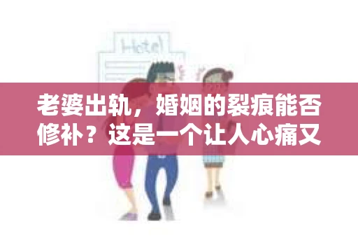 老婆出轨，婚姻的裂痕能否修补？这是一个让人心痛又充满疑惑的问题。在小说的世界里，这样的故事屡见不鲜，但现实中的我们，又该如何面对这样的困境呢？今天，就让我们一起来探讨一下，老婆出轨，婚姻能否挽回来。
