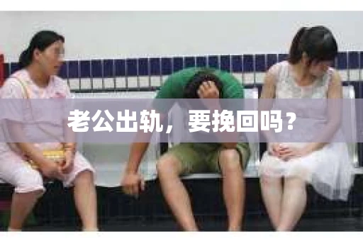 老公出轨，要挽回吗？