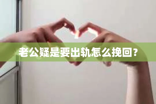 老公疑是要出轨怎么挽回？