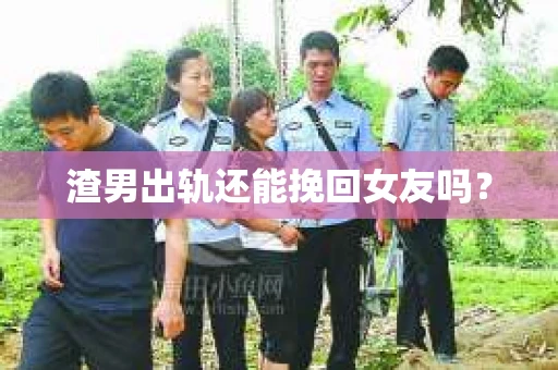 渣男出轨还能挽回女友吗？